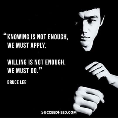 "Knowledge is not enough, we must apply. Willing is not enough, we must do."