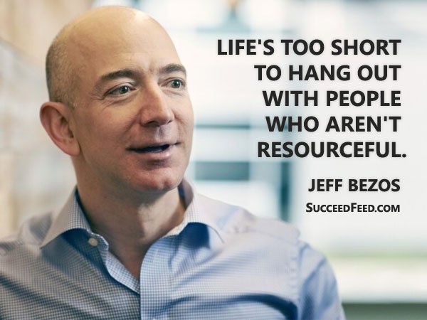 Jeff Bezos Quotes: Life's too short to hang out with people who aren't resourceful.